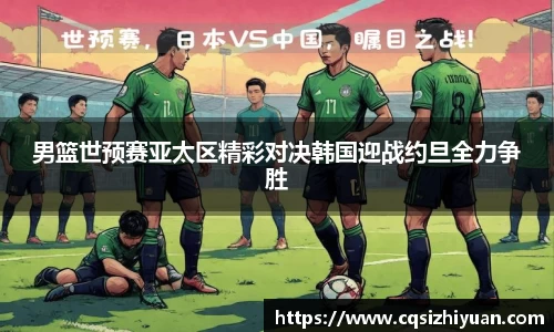 男篮世预赛亚太区精彩对决韩国迎战约旦全力争胜