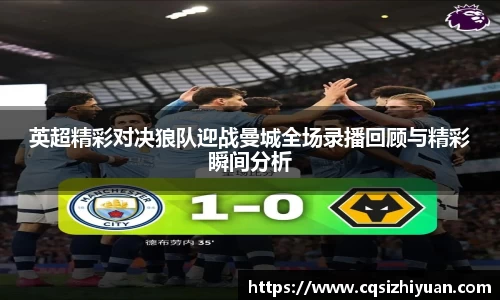 英超精彩对决狼队迎战曼城全场录播回顾与精彩瞬间分析
